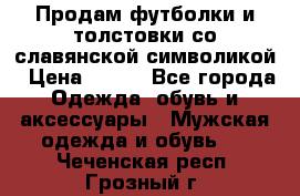 Продам футболки и толстовки со славянской символикой › Цена ­ 750 - Все города Одежда, обувь и аксессуары » Мужская одежда и обувь   . Чеченская респ.,Грозный г.